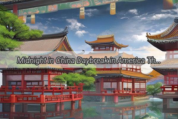 Midnight in China Daybreak in America The Intriguing Time Difference That Shapes Our Lives